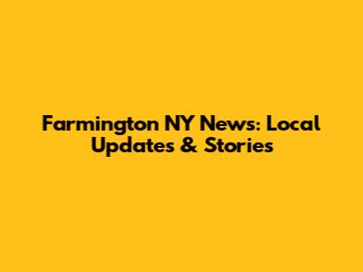 Farmington NY News: Local Updates & Stories