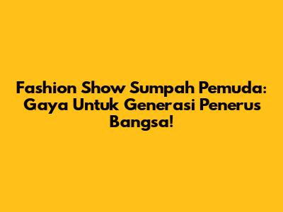 Fashion Show Sumpah Pemuda: Gaya Untuk Generasi Penerus Bangsa!