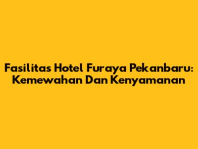 Fasilitas Hotel Furaya Pekanbaru: Kemewahan Dan Kenyamanan