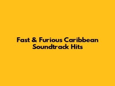 Fast & Furious Caribbean Soundtrack Hits