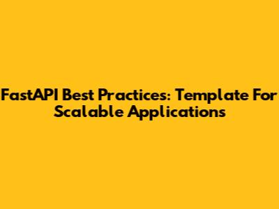 FastAPI Best Practices: Template For Scalable Applications