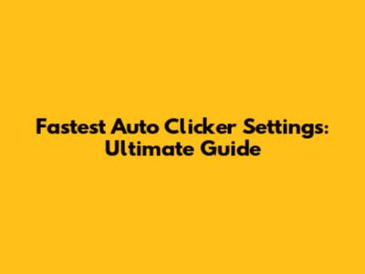 Fastest Auto Clicker Settings: Ultimate Guide