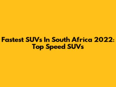 Fastest SUVs In South Africa 2022: Top Speed SUVs