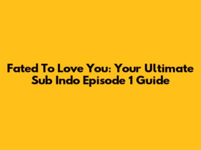 Fated To Love You: Your Ultimate Sub Indo Episode 1 Guide