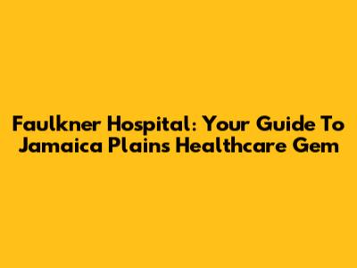Faulkner Hospital: Your Guide To Jamaica Plain's Healthcare Gem