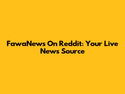 FawaNews On Reddit: Your Live News Source