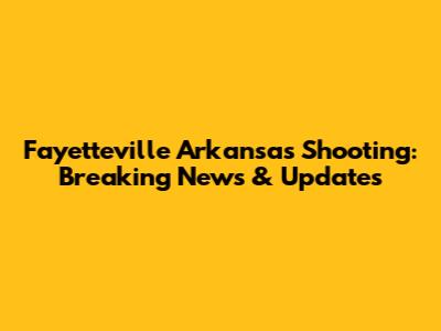 Fayetteville Arkansas Shooting: Breaking News & Updates