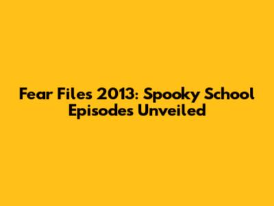 Fear Files 2013: Spooky School Episodes Unveiled