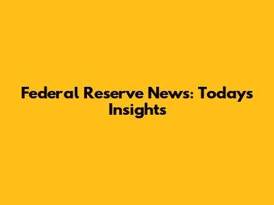 Federal Reserve News: Today's Insights