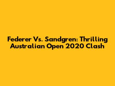 Federer Vs. Sandgren: Thrilling Australian Open 2020 Clash