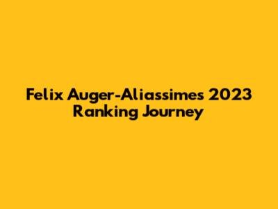 Felix Auger-Aliassime's 2023 Ranking Journey