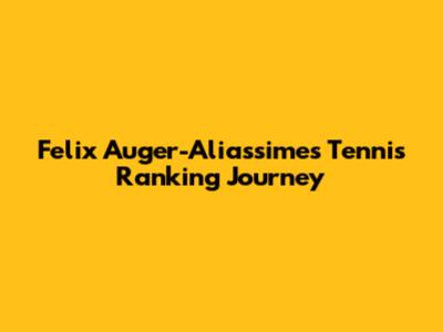 Felix Auger-Aliassime's Tennis Ranking Journey