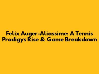 Felix Auger-Aliassime: A Tennis Prodigy's Rise & Game Breakdown