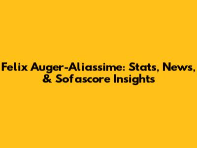 Felix Auger-Aliassime: Stats, News, & Sofascore Insights