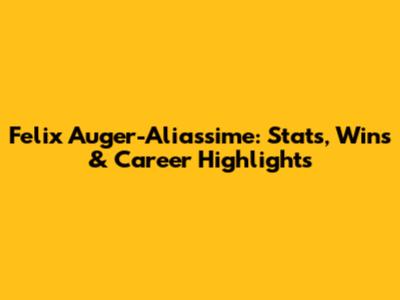 Felix Auger-Aliassime: Stats, Wins & Career Highlights