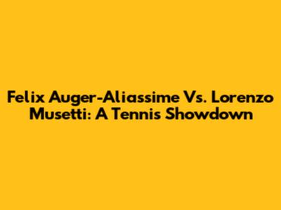 Felix Auger-Aliassime Vs. Lorenzo Musetti: A Tennis Showdown