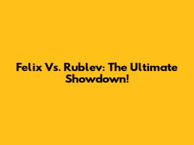 Felix Vs. Rublev: The Ultimate Showdown!