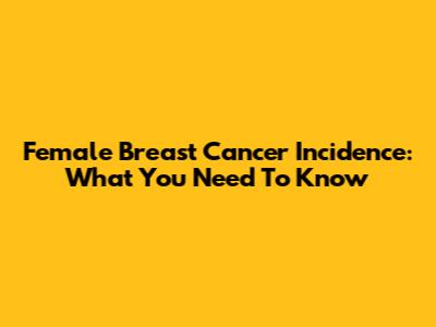 Female Breast Cancer Incidence: What You Need To Know