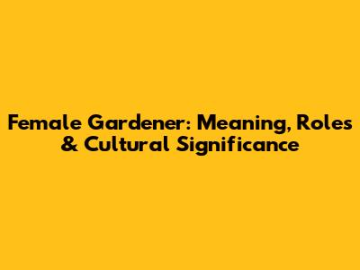 Female Gardener: Meaning, Roles & Cultural Significance