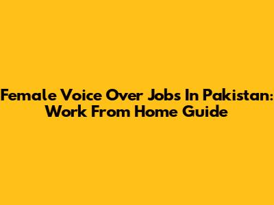 Female Voice Over Jobs In Pakistan: Work From Home Guide