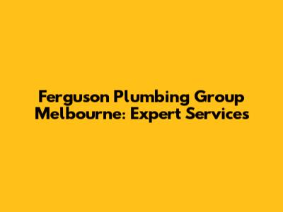 Ferguson Plumbing Group Melbourne: Expert Services