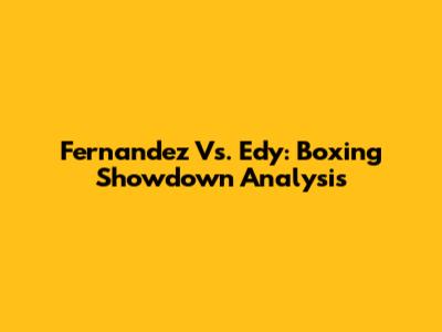 Fernandez Vs. Edy: Boxing Showdown Analysis