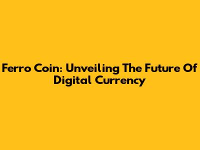 Ferro Coin: Unveiling The Future Of Digital Currency