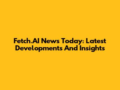 Fetch.AI News Today: Latest Developments And Insights