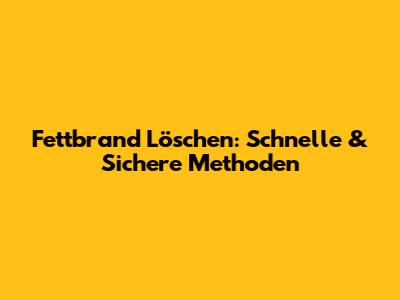 Fettbrand Löschen: Schnelle & Sichere Methoden
