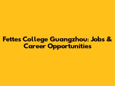 Fettes College Guangzhou: Jobs & Career Opportunities