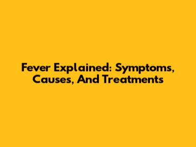 Fever Explained: Symptoms, Causes, And Treatments