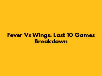 Fever Vs Wings: Last 10 Games Breakdown