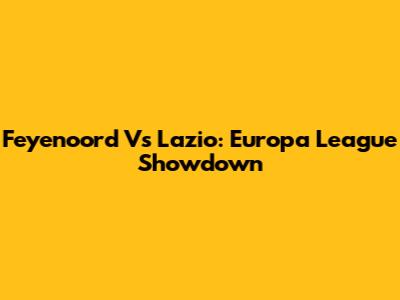 Feyenoord Vs Lazio: Europa League Showdown