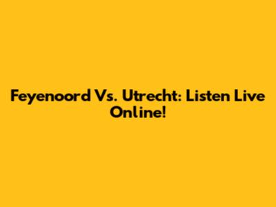 Feyenoord Vs. Utrecht: Listen Live Online!