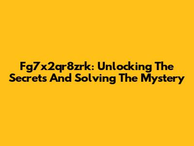 Fg7x2qr8zrk: Unlocking The Secrets And Solving The Mystery