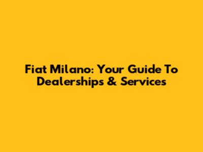 Fiat Milano: Your Guide To Dealerships & Services