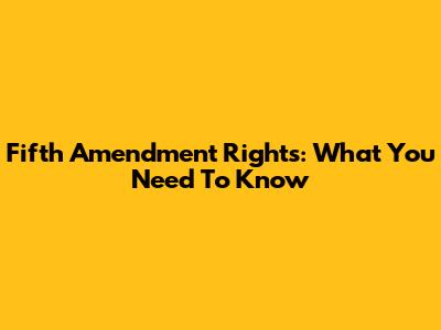 Fifth Amendment Rights: What You Need To Know
