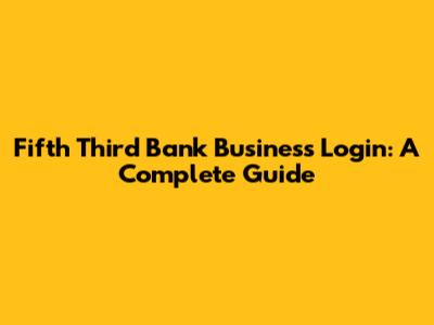 Fifth Third Bank Business Login: A Complete Guide