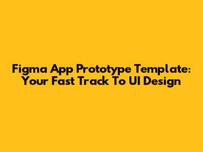 Figma App Prototype Template: Your Fast Track To UI Design