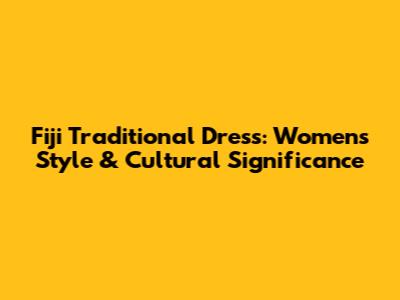 Fiji Traditional Dress: Women's Style & Cultural Significance