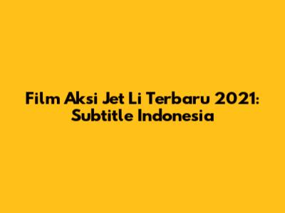 Film Aksi Jet Li Terbaru 2021: Subtitle Indonesia