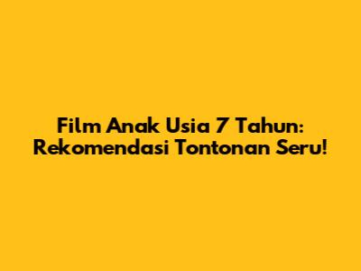 Film Anak Usia 7 Tahun: Rekomendasi Tontonan Seru!