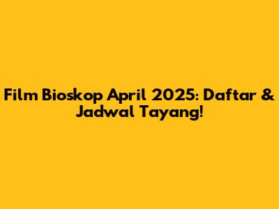 Film Bioskop April 2025: Daftar & Jadwal Tayang!