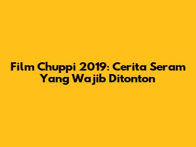 Film Chuppi 2019: Cerita Seram Yang Wajib Ditonton