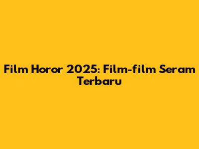 Film Horor 2025: Film-film Seram Terbaru