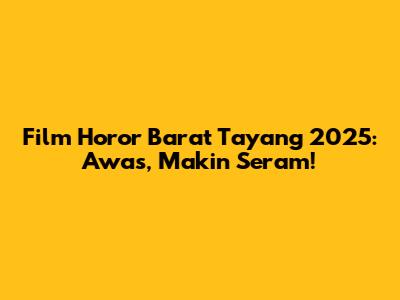 Film Horor Barat Tayang 2025: Awas, Makin Seram!