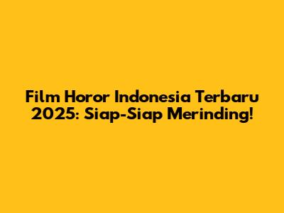 Film Horor Indonesia Terbaru 2025: Siap-Siap Merinding!
