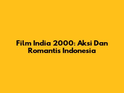 Film India 2000: Aksi Dan Romantis Indonesia