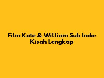 Film Kate & William Sub Indo: Kisah Lengkap
