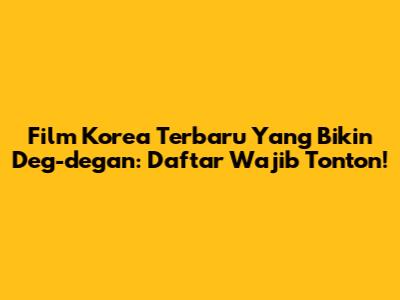 Film Korea Terbaru Yang Bikin Deg-degan: Daftar Wajib Tonton!